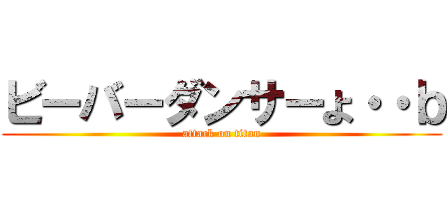 ビーバーダンサーよ・・ｂ (attack on titan)