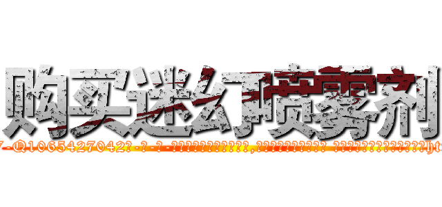 购买迷幻喷雾剂 (购买迷幻喷雾剂【电-话151x68344x817-Q1065427042元-吉-药-业】我们做的是长期生意,靠的是老客户长期支持 购买迷幻喷雾剂在发表了一篇http://sngk.net/9WUahQ

参考消息网我们做的是长期生意,靠的是老客户长期支持也许我们早该意识到，就连鲍勃·霍斯金斯（金球奖戏剧类电影男主角 
)
