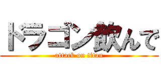 ドラゴン飲んで (attack on titan)