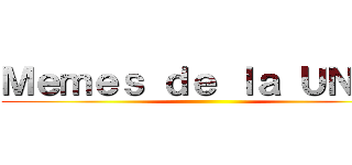 Ｍｅｍｅｓ ｄｅ ｌａ ＵＮＡＮ ()