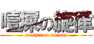 噎屎の旋律 (eatshit on melody)