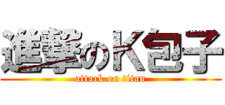 進撃のＫ包子 (attack on titan)