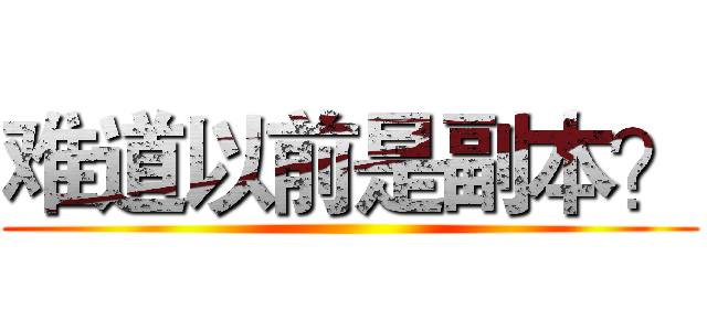 难道以前是副本？ ()