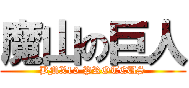 魔山の巨人 (BMX10 PROTEUS)