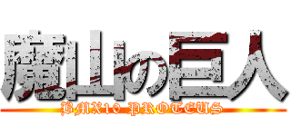 魔山の巨人 (BMX10 PROTEUS)