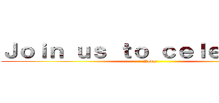 Ｊｏｉｎ ｕｓ ｔｏ ｃｅｌｅｂｒａｔｅ (Renz)