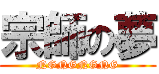 宗師の夢 (NGNGNGNG)