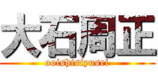 大石周正 (ooishisiyusei)