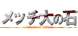 メッチ大の石 (attack on titan)