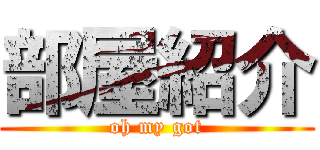 部屋紹介 (oh my got)