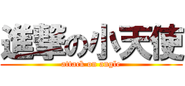 進撃の小天使 (attack on angle)