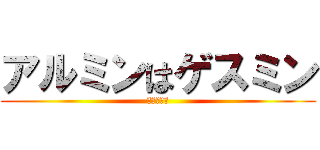 アルミンはゲスミン (きもいです)