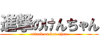 進撃のけんちゃん (attack on ken-chan)