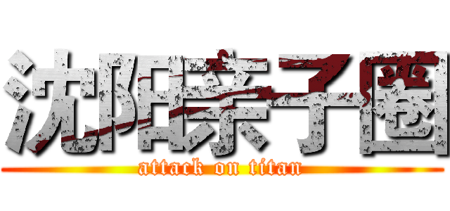 沈阳亲子圈 (attack on titan)