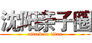 沈阳亲子圈 (attack on titan)