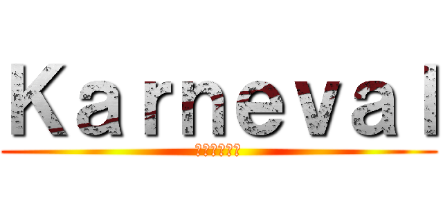 Ｋａｒｎｅｖａｌ (カーニヴァル)