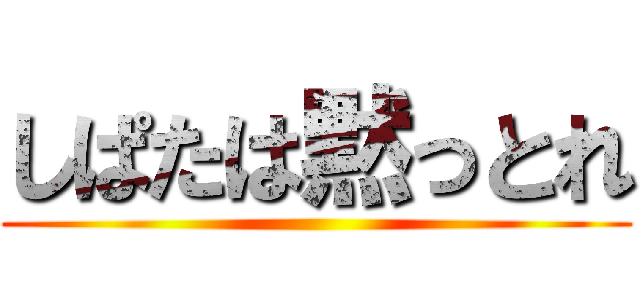 しぱたは黙っとれ ()
