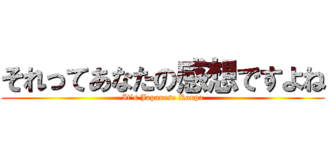 それってあなたの感想ですよね (It’s Japanese Ronpa)