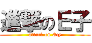 進撃のＥ子 (attack on Ely)