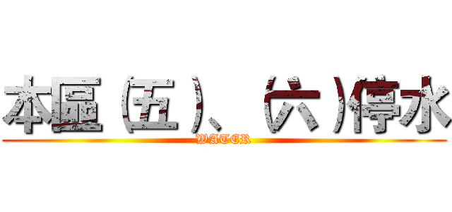 本區（五）、（六）停水 (WATER)