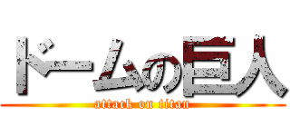 ドームの巨人 (attack on titan)