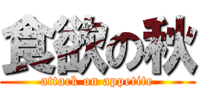 食欲の秋 (attack on appetite)