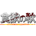 食欲の秋 (attack on appetite)