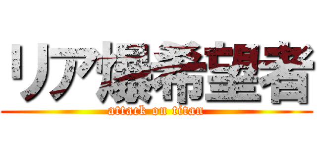 リア爆希望者 (attack on titan)
