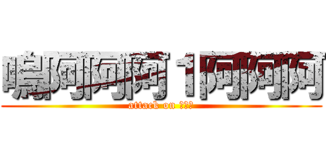 嗚阿阿阿１阿阿阿 (attack on 嗚啊啊)