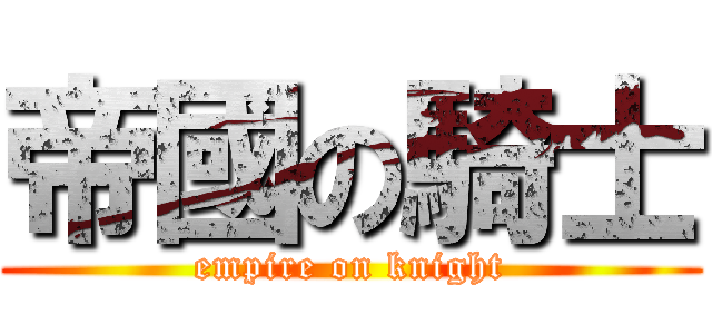 帝國の騎士 (empire on knight)