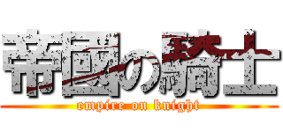 帝國の騎士 (empire on knight)
