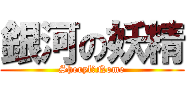 銀河の妖精 (Sheryl・Nome)