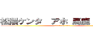 松隈ケンタ  アホ 馬鹿 ゴースト (attack on titan)