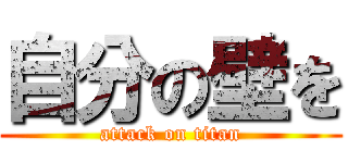 自分の壁を (attack on titan)