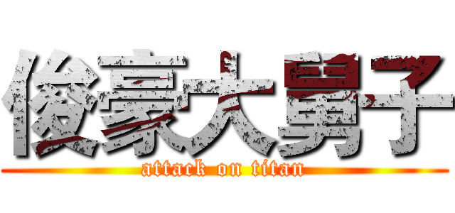 俊豪大舅子 (attack on titan)
