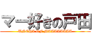 マー好きの戸田 (UNCHI OF MAAAAAAAA)