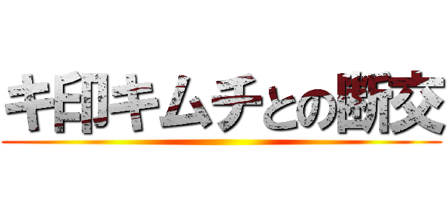 キ印キムチとの断交 ()