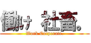 働け 社畜。 (Work Corporate.)