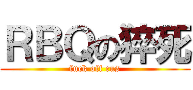ＲＢＱの猝死 (fuck off cus)