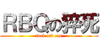 ＲＢＱの猝死 (fuck off cus)