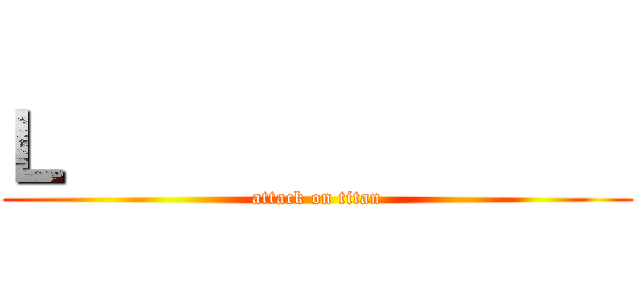 Ｌ                (attack on titan)