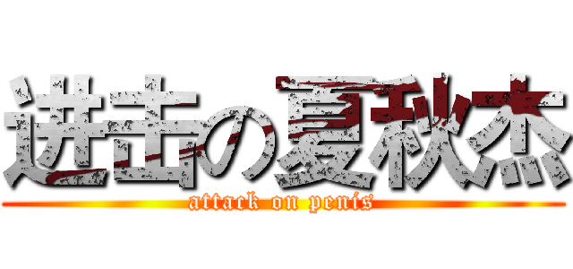 进击の夏秋杰 (attack on penis)