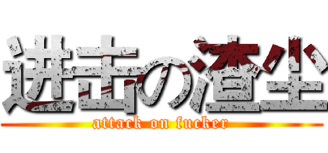 进击の渣尘 (attack on fucker)