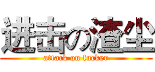 进击の渣尘 (attack on fucker)