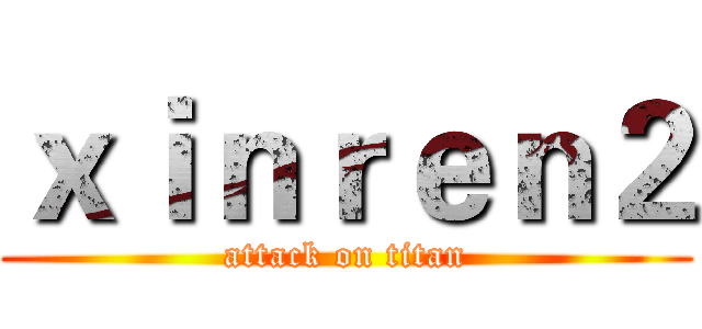 ｘｉｎｒｅｎ２ (attack on titan)