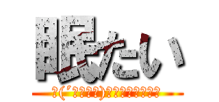 眠たい (∩(´；ヮ；｀)∩ﾝﾋｨｨｨｨｨ)