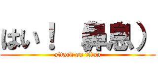 はい！ （鼻息） (attack on titan)