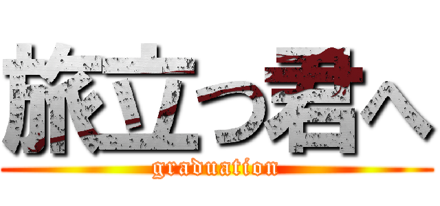 旅立つ君へ (graduation)