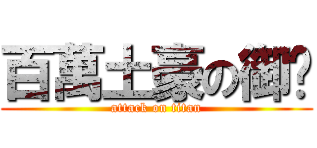 百萬土豪の御姊 (attack on titan)
