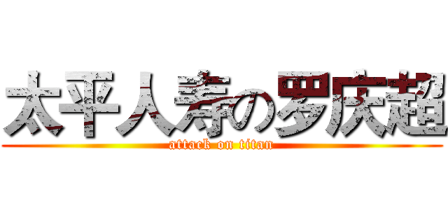 太平人寿の罗庆超 (attack on titan)